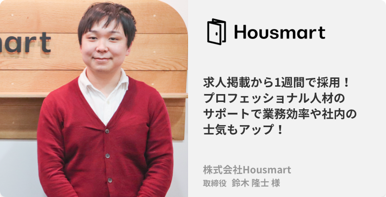 株式会社Housmart 取締役 鈴木 隆士様 求人掲載から1週間で採用！プロフェッショナル人材のサポートで業務効率や社内の士気もアップ！