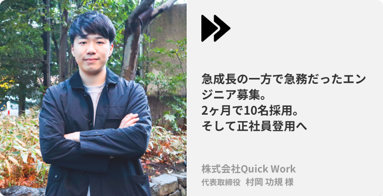 株式会社Quick Work 代表取締役 村岡 功規様、「急成長の一方で急務だったエンジニア募集。2ヶ月で10名採用。そして正社員登用へ」